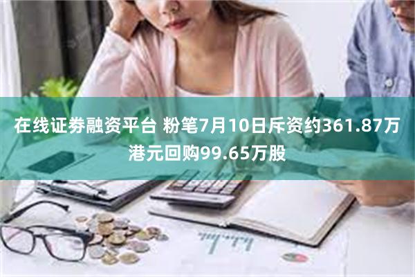 在线证劵融资平台 粉笔7月10日斥资约361.87万港元