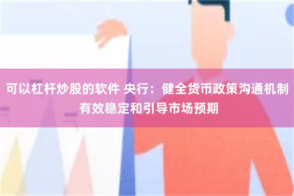 可以杠杆炒股的软件 央行：健全货币政策沟通机制 有效稳定