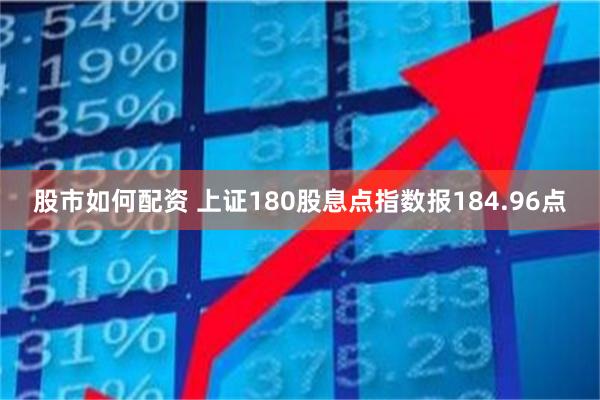 股市如何配资 上证180股息点指数报184.96点