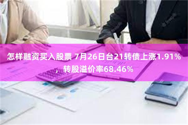 怎样融资买入股票 7月26日台21转债上涨1.91%，转