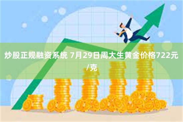 炒股正规融资系统 7月29日周大生黄金价格722元/克