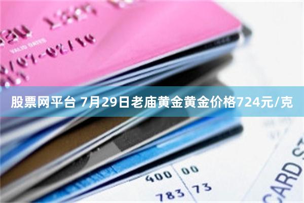 股票网平台 7月29日老庙黄金黄金价格724元/克