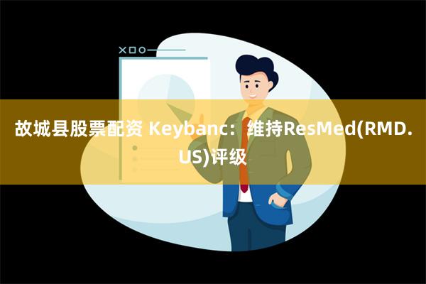 故城县股票配资 Keybanc：维持ResMed(RMD.US)评级