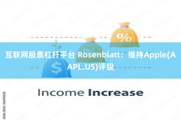 互联网股票杠杆平台 Rosenblatt：维持Apple(AAPL.US)评级