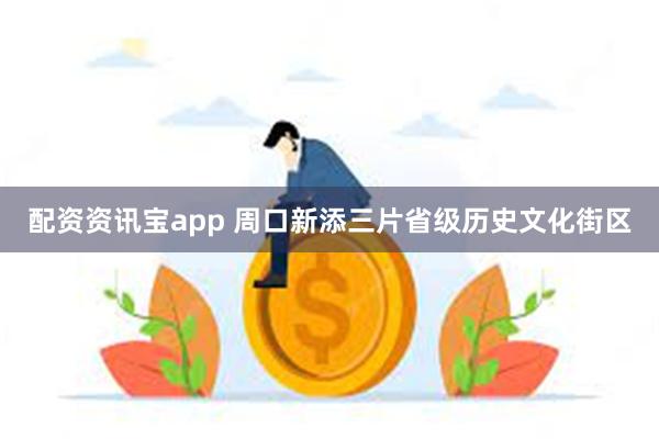 配资资讯宝app 周口新添三片省级历史文化街区