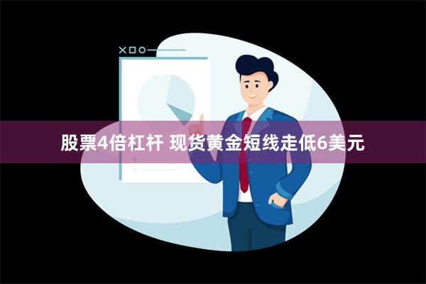 股票4倍杠杆 现货黄金短线走低6美元