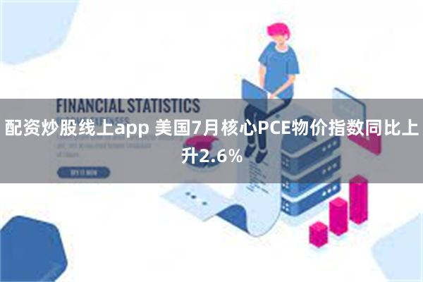 配资炒股线上app 美国7月核心PCE物价指数同比上升2