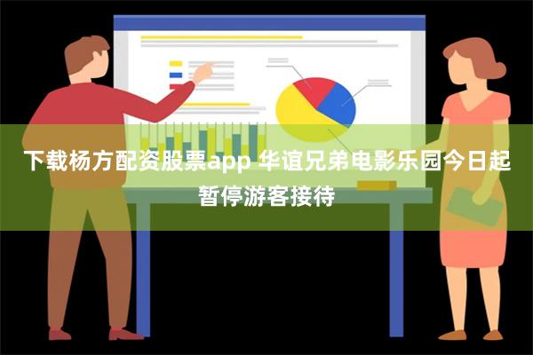 下载杨方配资股票app 华谊兄弟电影乐园今日起暂停游客接待