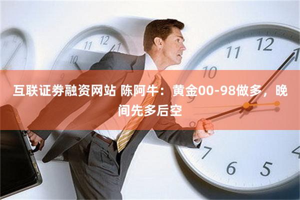 互联证劵融资网站 陈阿牛：黄金00-98做多，晚间先多后