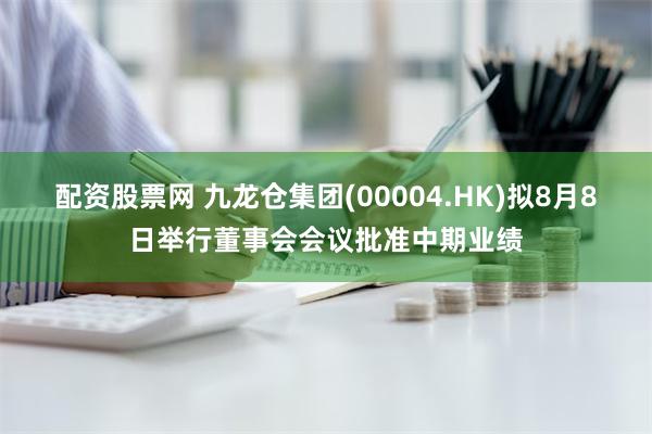 配资股票网 九龙仓集团(00004.HK)拟8月8日举行董事会会议批准中期业绩