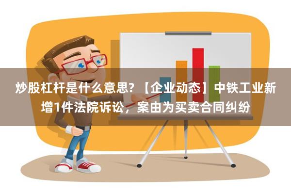 炒股杠杆是什么意思? 【企业动态】中铁工业新增1件法院诉讼，