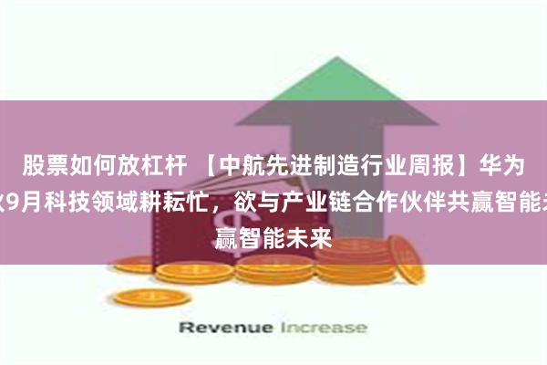 股票如何放杠杆 【中航先进制造行业周报】华为金秋9月科技领域