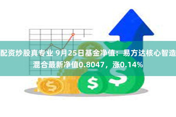 配资炒股真专业 9月25日基金净值：易方达核心智造混合最新净值0.8047，涨0.14%