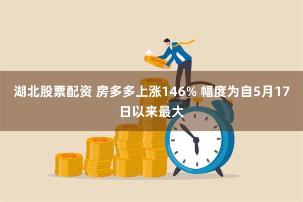 湖北股票配资 房多多上涨146% 幅度为自5月17日以来最大