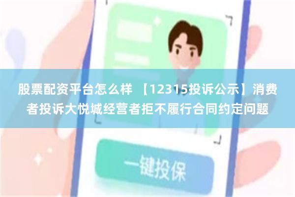 股票配资平台怎么样 【12315投诉公示】消费者投诉大悦城经营者拒不履行合同约定问题