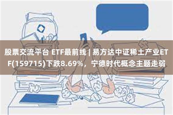 股票交流平台 ETF最前线 | 易方达中证稀土产业ETF