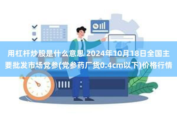 用杠杆炒股是什么意思 2024年10月18日全国主要批发市场