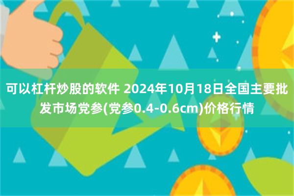 可以杠杆炒股的软件 2024年10月18日全国主要批发市