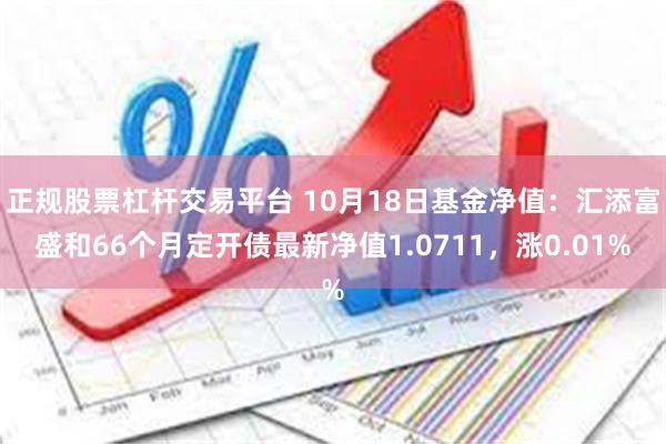 正规股票杠杆交易平台 10月18日基金净值：汇添富盛和6