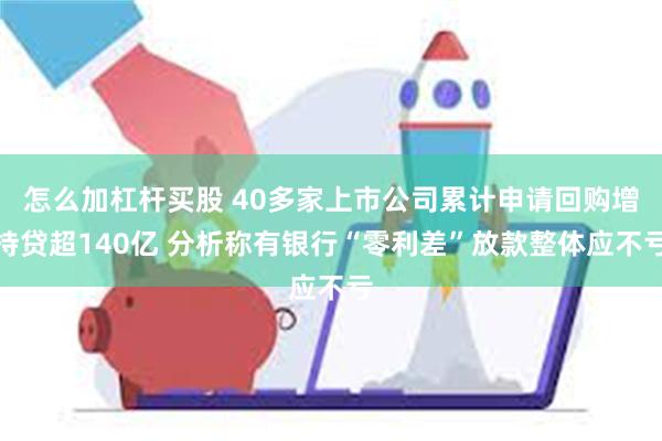 怎么加杠杆买股 40多家上市公司累计申请回购增持贷超14