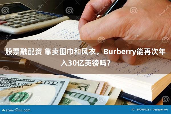 股票融配资 靠卖围巾和风衣，Burberry能再次年入30亿英镑吗？