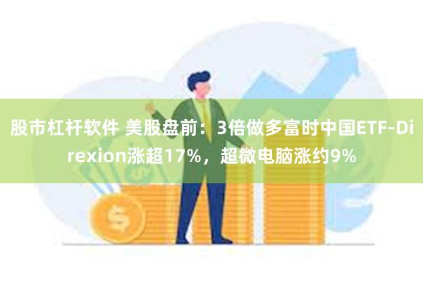 股市杠杆软件 美股盘前：3倍做多富时中国ETF-Dire