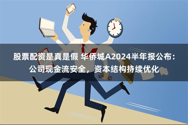 股票配资是真是假 华侨城A2024半年报公布：公司现金流安全，资本结构持续优化