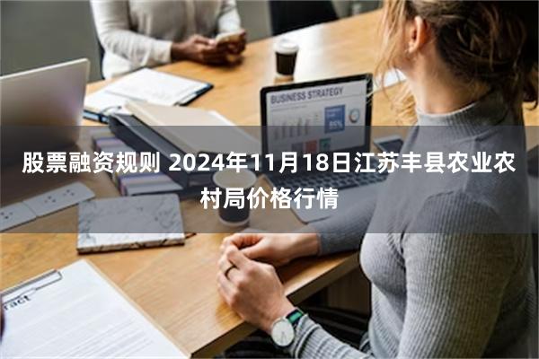 股票融资规则 2024年11月18日江苏丰县农业农村局价格行