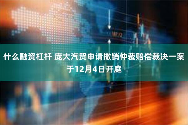 什么融资杠杆 庞大汽贸申请撤销仲裁赔偿裁决一案于12月4日开庭