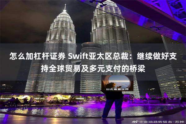 怎么加杠杆证券 Swift亚太区总裁：继续做好支持全球贸易及多元支付的桥梁