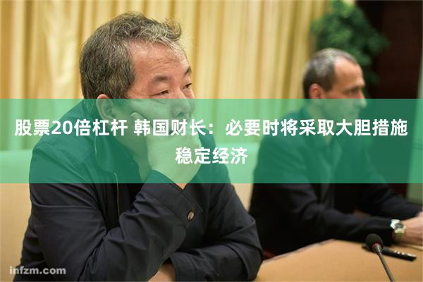 股票20倍杠杆 韩国财长：必要时将采取大胆措施稳定经济