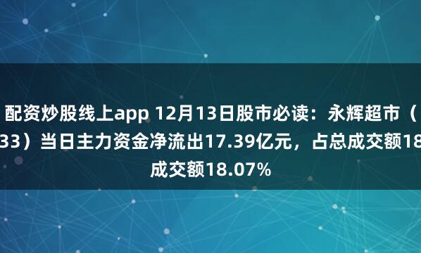 配资炒股线上app 12月13日股市必读：永辉超市（601933）当日主力资金净流出17.39亿元，占总成交额18.07%