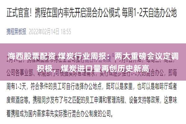 海西股票配资 煤炭行业周报：两大重磅会议定调积极，煤炭进口量再创历史新高