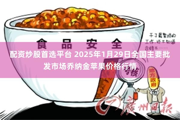 配资炒股首选平台 2025年1月29日全国主要批发市场乔纳金苹果价格行情