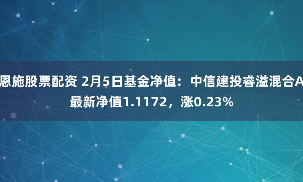 恩施股票配资 2月5日基金净值：中信建投睿溢混合A最新净值1.1172，涨0.23%