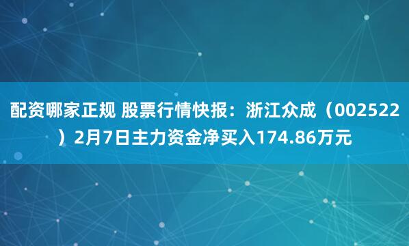 配资哪家正规 股票行情快报：浙江众成（002522）2月7日主力资金净买入174.86万元