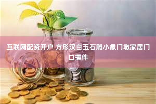 互联网配资开户 方形汉白玉石雕小象门墩家居门口摆件