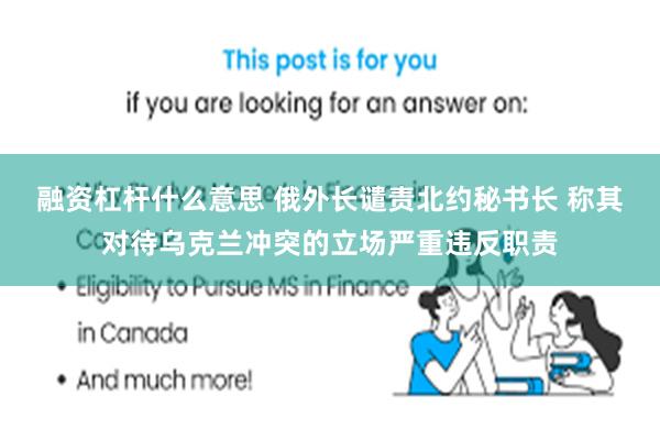 融资杠杆什么意思 俄外长谴责北约秘书长 称其对待乌克兰冲突的立场严重违反职责