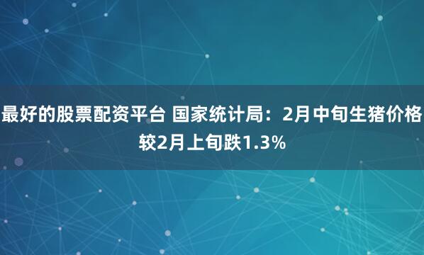 最好的股票配资平台 国家统计局：2月中旬生猪价格较2月上旬跌1.3%