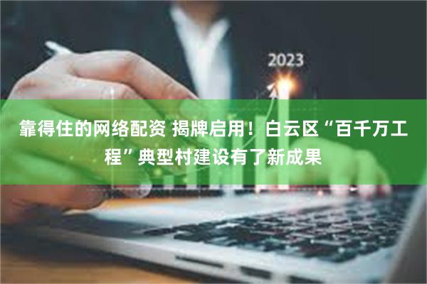 靠得住的网络配资 揭牌启用！白云区“百千万工程”典型村建设有了新成果