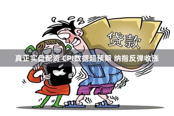 真正实盘配资 CPI数据超预期 纳指反弹收涨